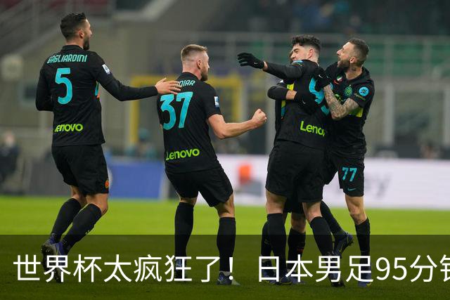世界杯太疯狂了！日本男足95分钟被绝杀，1-2逆转无缘16强的背后故事与分析