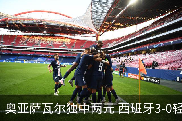 奥亚萨瓦尔独中两元 西班牙3-0轻取奥地利晋级16强