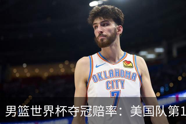 男篮世界杯夺冠赔率：美国队第1 欧美包揽8强