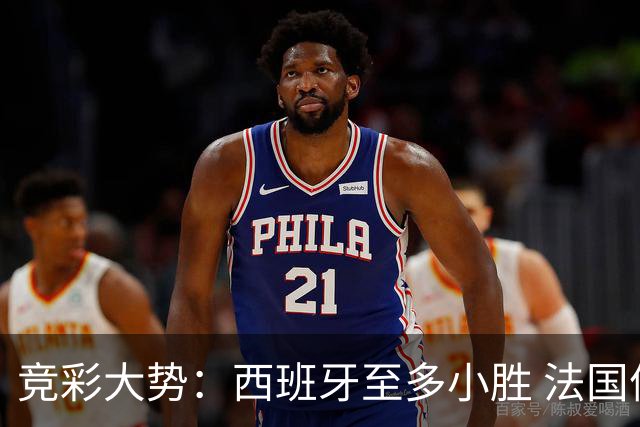 竞彩大势：西班牙至多小胜 法国值得信任